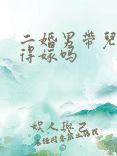 二婚男带儿子值得嫁吗