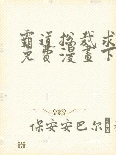 霸道总裁求抱抱免费漫画下拉式
