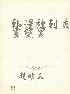 韩漫被到爽流漫画双男