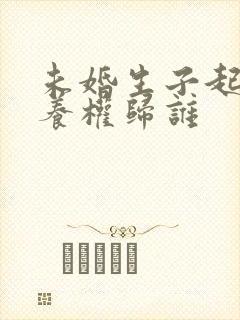 未婚生子起诉抚养权归谁