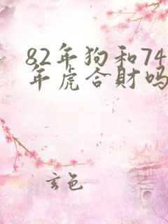 82年狗和74年虎合财吗