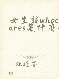 女生说whocares是什么意思啊