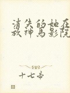 消失的她在线播放神马影院