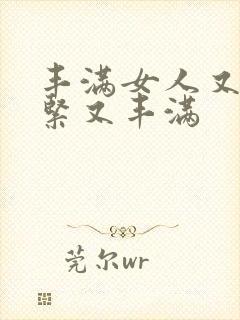 丰满女人又爽又紧又丰满