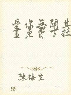 爱你无关其他漫画免费下拉式