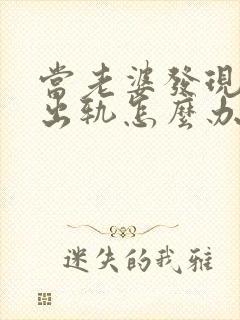 当老婆发现老公出轨怎么办