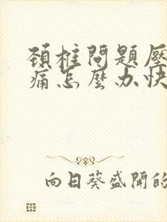 颈椎问题压迫头痛怎么办快速缓解