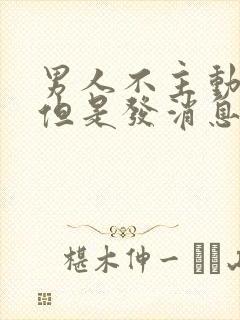 男人不主动联系但是发消息都会回