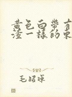 黄色白带有豆腐渣一样的东西是怎么回事