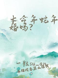 本命年蛇年能结婚吗?
