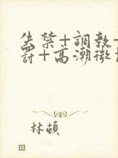 失禁+调教+惩罚+高潮微博