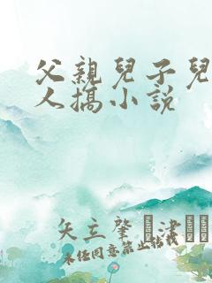 父亲儿子儿媳三人搞小说