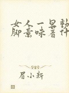 女人一旦动手动脚意味着什么