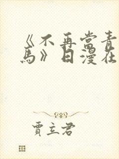 《不再当青梅竹马》日漫在线阅读