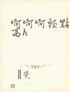 啊啊啊轻点np高h
