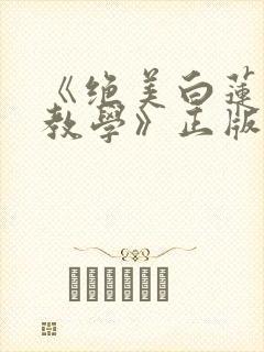 《绝美白莲在线教学》正版小说