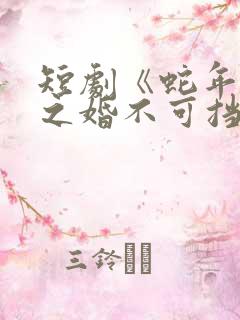 短剧《蛇年大吉之婚不可挡》