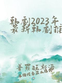 韩剧2023年最新韩剧推荐在线观看