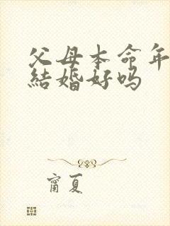 父母本命年儿子结婚好吗