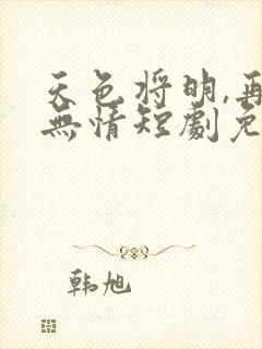 天色将明,再见无情短剧免费观看