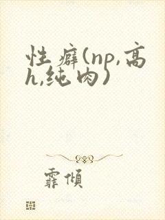 性癖(np,高h,纯肉)
