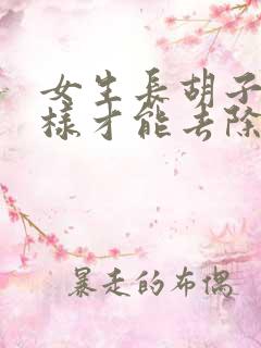 女生长胡子怎么样才能去除