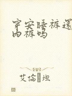 穿安睡裤还要穿内裤吗