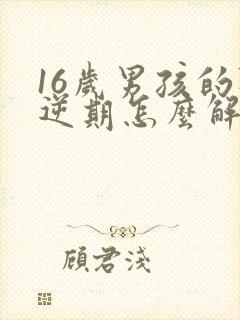 16岁男孩的叛逆期怎么解决