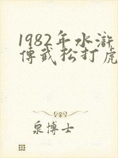 1982年水浒传武松打虎第几集
