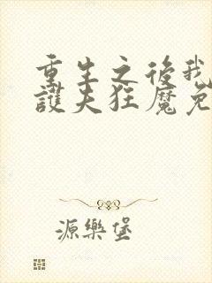 重生之后我成了护夫狂魔免费阅读