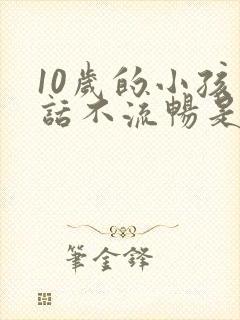 10岁的小孩说话不流畅是怎么回事