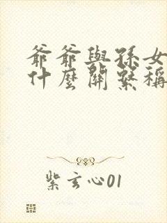 爷爷与孙女属于什么关系称呼