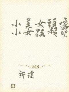小美女头像可爱小女孩超萌