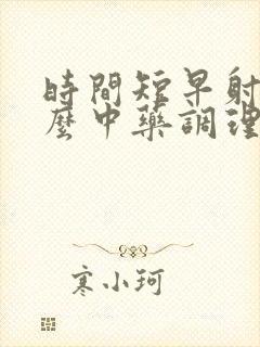 时间短早射吃什么中药调理