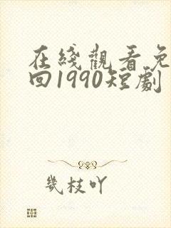 在线观看免费重回1990短剧