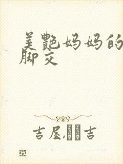 美艳妈妈的丝袜脚交