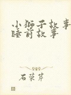 小狮子故事儿童睡前故事