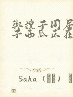 与搜子同居的日子西瓜正在播