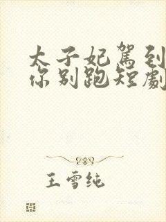 太子妃驾到总裁你别跑短剧全集免费观看
