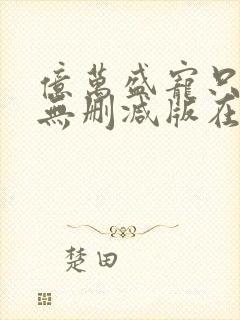 亿万盛宠只为你无删减版在线阅读