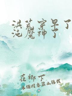 洪荒穿早了成混沌魔神了