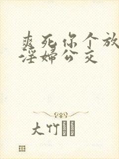 爽死你个放荡小淫妇公交