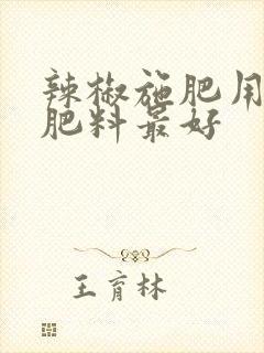 辣椒施肥用什么肥料最好