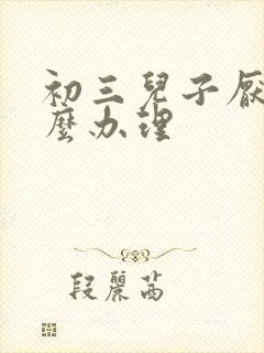 初三儿子厌学怎么办理