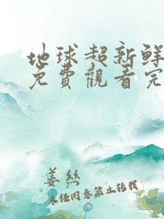 地球超新鲜综艺免费观看完整版
