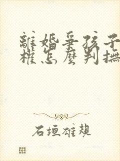 离婚争孩子抚养权怎么判抚养费