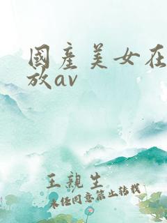 国产美女在线播放av