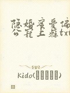 隐婚蜜爱偏执老公宠上瘾txt