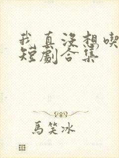我真没想吃软饭短剧合集