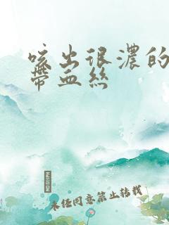 咳出很浓的黄痰带血丝